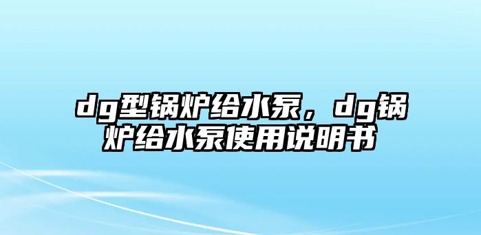 dg型鍋爐給水泵，dg鍋爐給水泵使用說明書