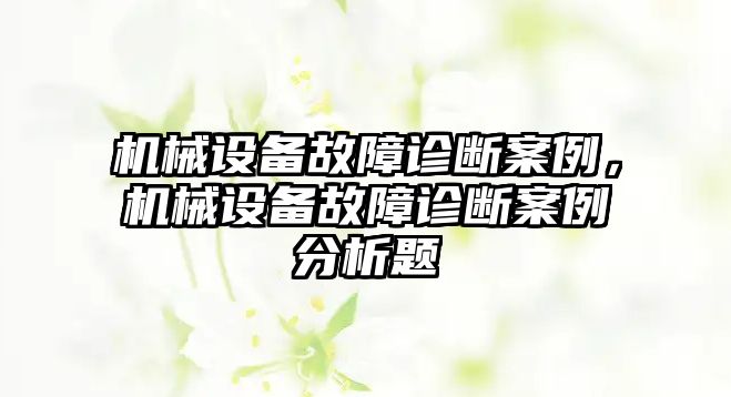 機械設備故障診斷案例，機械設備故障診斷案例分析題