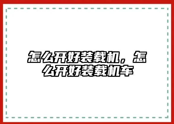 怎么開好裝載機，怎么開好裝載機車