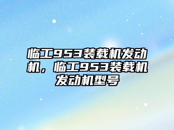 臨工953裝載機(jī)發(fā)動(dòng)機(jī)，臨工953裝載機(jī)發(fā)動(dòng)機(jī)型號