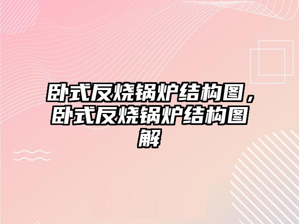 臥式反燒鍋爐結構圖，臥式反燒鍋爐結構圖解