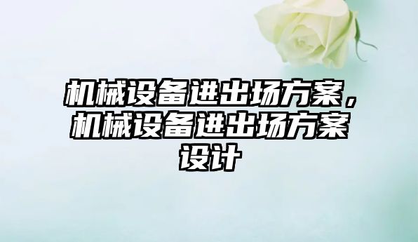 機械設備進出場方案，機械設備進出場方案設計