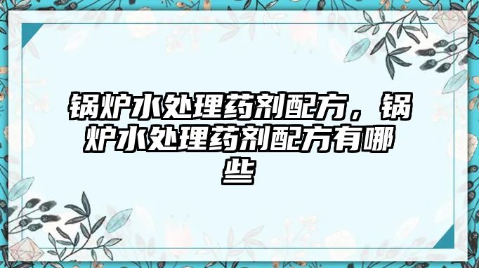 鍋爐水處理藥劑配方，鍋爐水處理藥劑配方有哪些