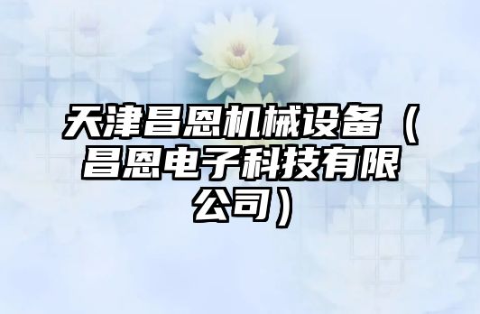 天津昌恩機械設備（昌恩電子科技有限公司）