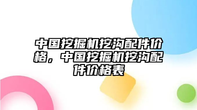 中國挖掘機挖溝配件價格，中國挖掘機挖溝配件價格表