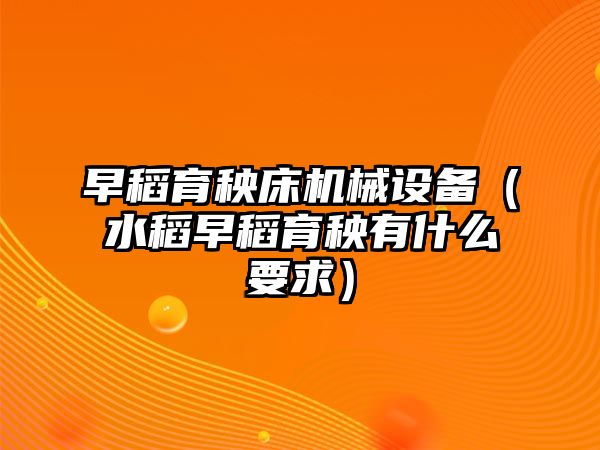 早稻育秧床機(jī)械設(shè)備（水稻早稻育秧有什么要求）