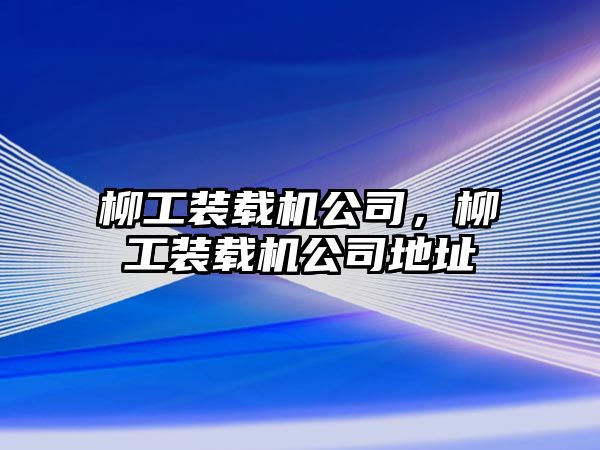 柳工裝載機公司，柳工裝載機公司地址