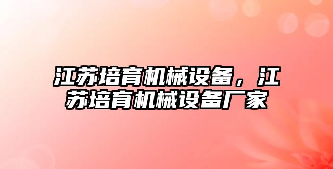 江蘇培育機械設備，江蘇培育機械設備廠家