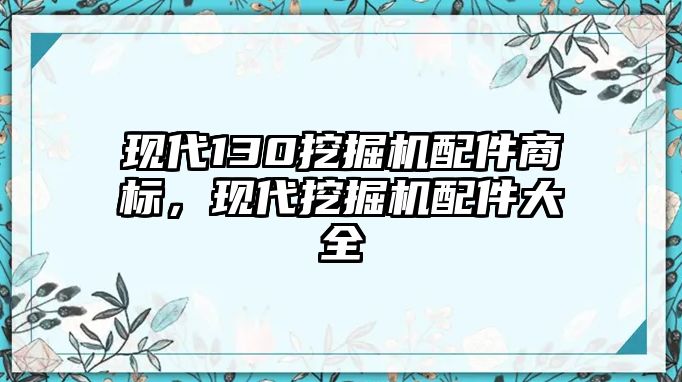 現代130挖掘機配件商標，現代挖掘機配件大全