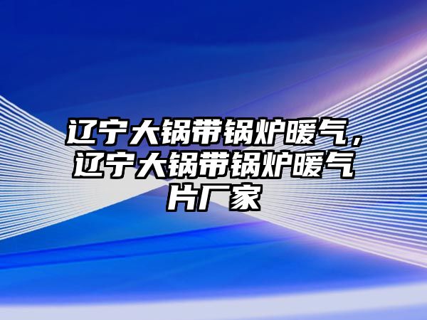 遼寧大鍋帶鍋爐暖氣，遼寧大鍋帶鍋爐暖氣片廠家