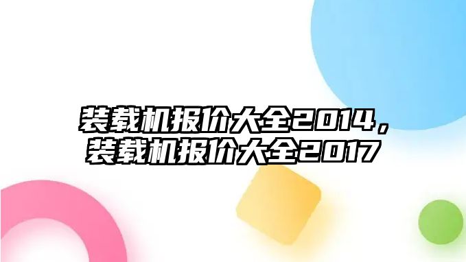 裝載機報價大全2014，裝載機報價大全2017