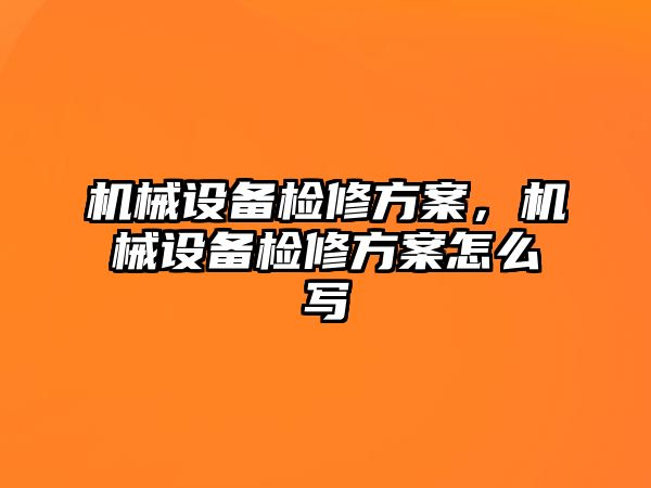 機械設(shè)備檢修方案，機械設(shè)備檢修方案怎么寫