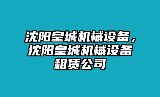 沈陽皇城機械設備，沈陽皇城機械設備租賃公司