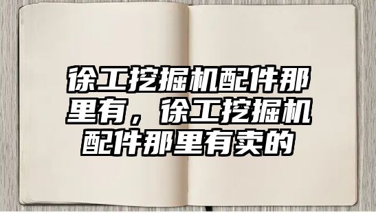 徐工挖掘機配件那里有，徐工挖掘機配件那里有賣的