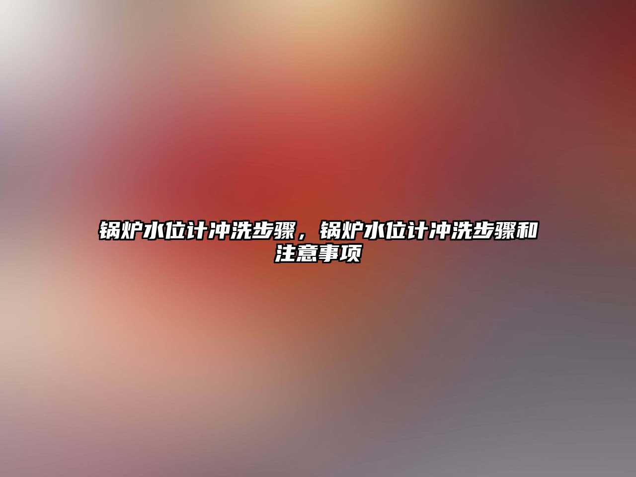 鍋爐水位計沖洗步驟，鍋爐水位計沖洗步驟和注意事項