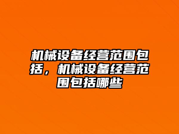 機械設備經營范圍包括，機械設備經營范圍包括哪些