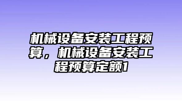 機(jī)械設(shè)備安裝工程預(yù)算，機(jī)械設(shè)備安裝工程預(yù)算定額1