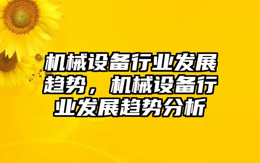 機械設備行業發展趨勢，機械設備行業發展趨勢分析