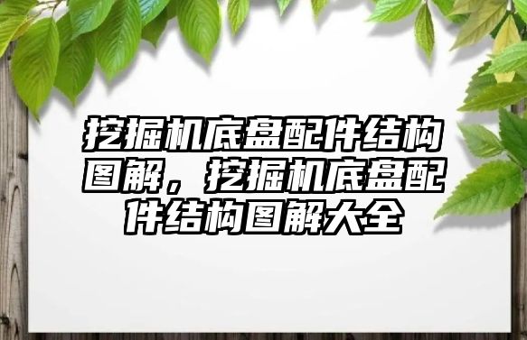 挖掘機底盤配件結構圖解，挖掘機底盤配件結構圖解大全