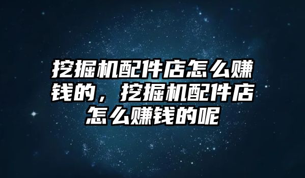 挖掘機配件店怎么賺錢的，挖掘機配件店怎么賺錢的呢