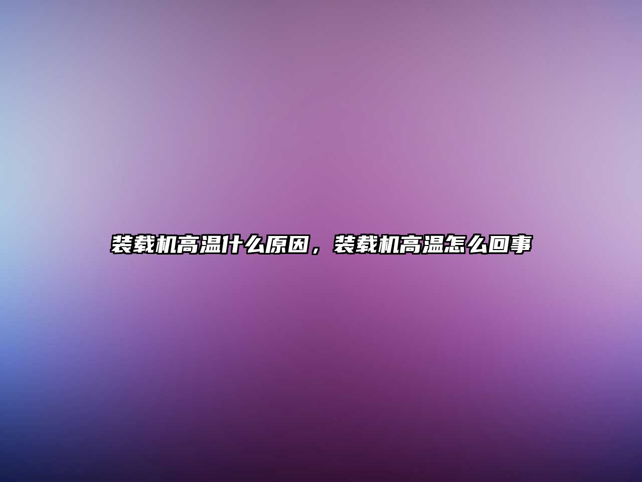 裝載機高溫什么原因，裝載機高溫怎么回事