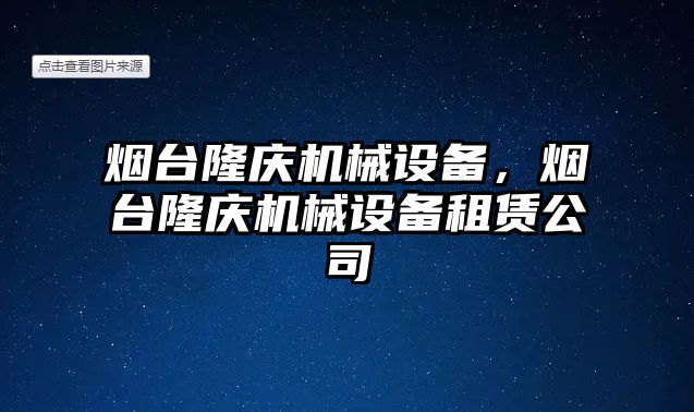 煙臺隆慶機械設備，煙臺隆慶機械設備租賃公司