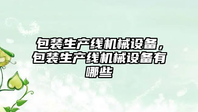 包裝生產線機械設備，包裝生產線機械設備有哪些