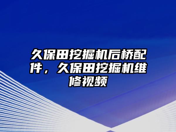 久保田挖掘機后橋配件，久保田挖掘機維修視頻