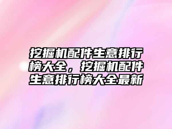 挖掘機配件生意排行榜大全，挖掘機配件生意排行榜大全最新