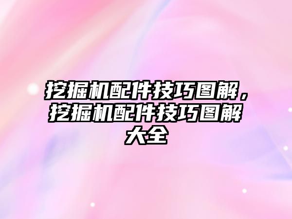 挖掘機配件技巧圖解，挖掘機配件技巧圖解大全