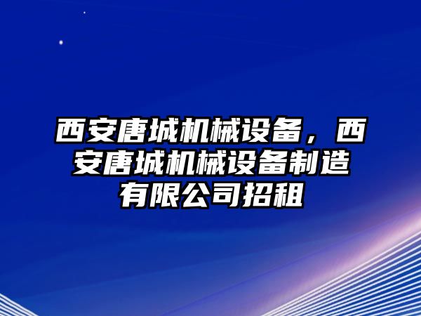 西安唐城機械設備，西安唐城機械設備制造有限公司招租