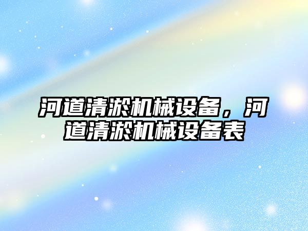 河道清淤機械設備，河道清淤機械設備表