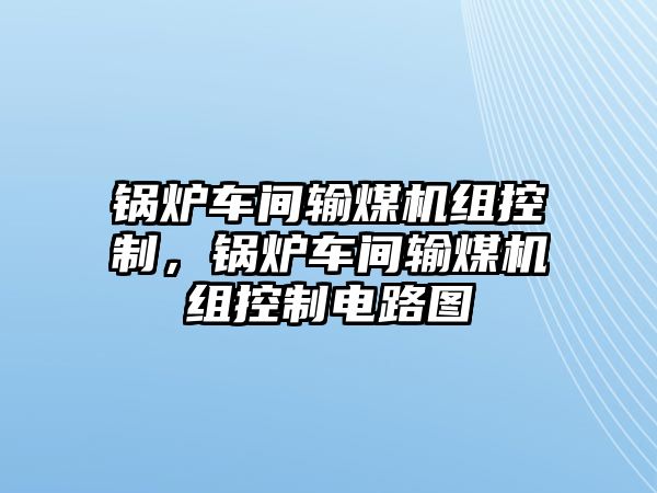 鍋爐車間輸煤機組控制，鍋爐車間輸煤機組控制電路圖