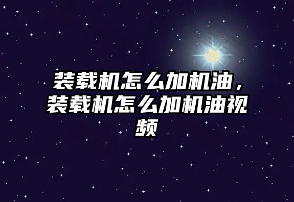 裝載機怎么加機油，裝載機怎么加機油視頻