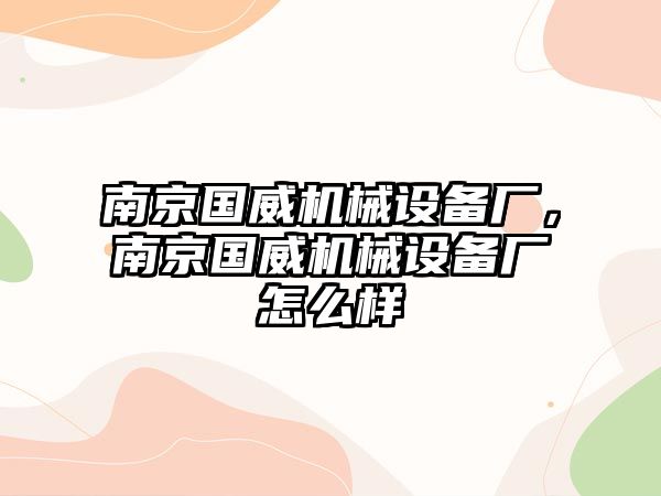 南京國威機械設備廠，南京國威機械設備廠怎么樣