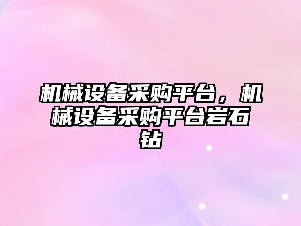 機械設備采購平臺，機械設備采購平臺巖石鉆