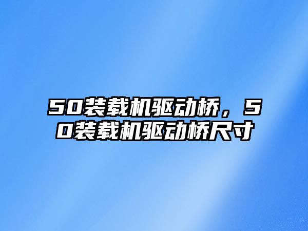 50裝載機驅動橋，50裝載機驅動橋尺寸