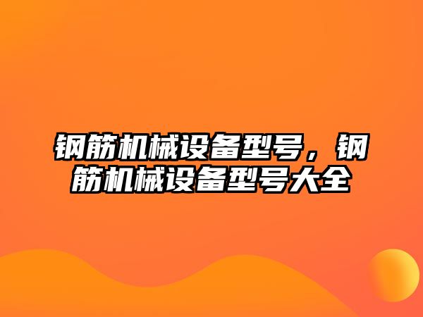 鋼筋機械設備型號，鋼筋機械設備型號大全