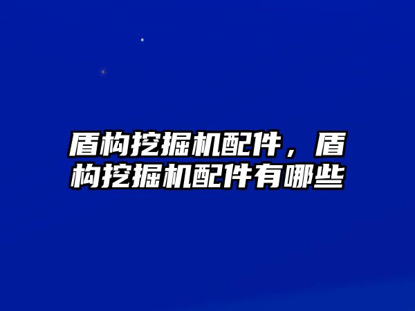 盾構(gòu)挖掘機配件，盾構(gòu)挖掘機配件有哪些