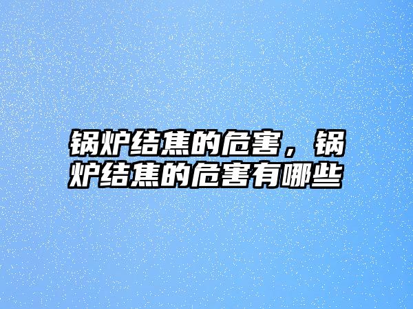 鍋爐結焦的危害，鍋爐結焦的危害有哪些