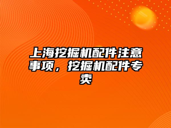 上海挖掘機配件注意事項，挖掘機配件專賣