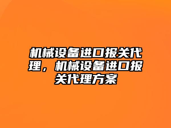 機械設(shè)備進口報關(guān)代理，機械設(shè)備進口報關(guān)代理方案