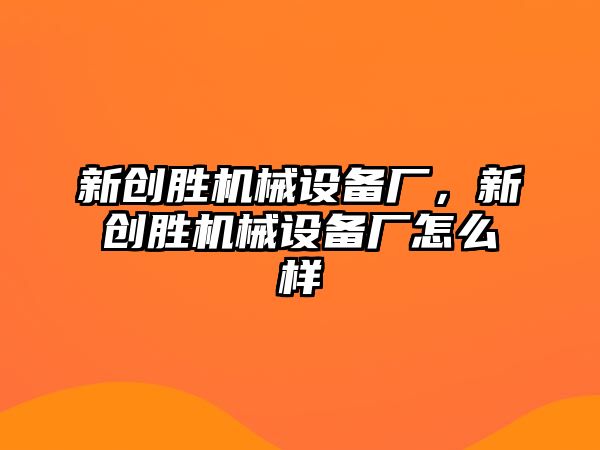 新創勝機械設備廠，新創勝機械設備廠怎么樣