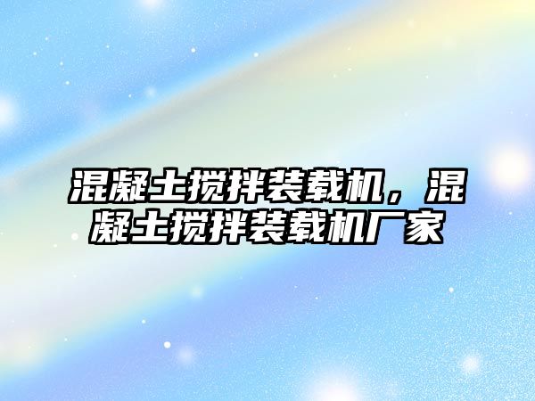 混凝土攪拌裝載機，混凝土攪拌裝載機廠家