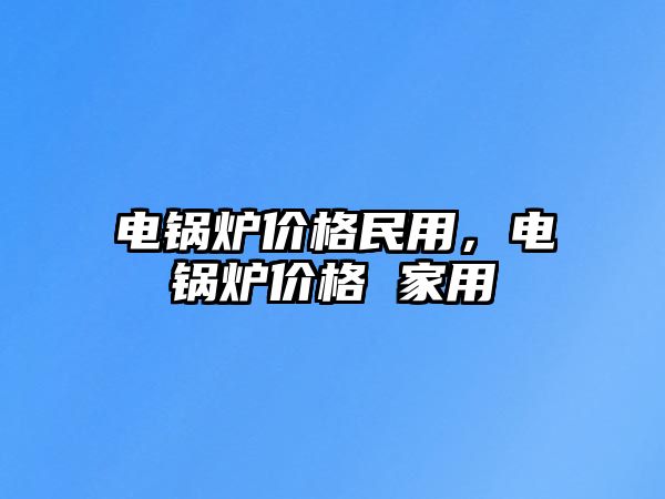 電鍋爐價格民用，電鍋爐價格 家用