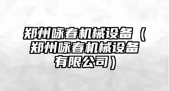 鄭州詠春機械設備（鄭州詠春機械設備有限公司）