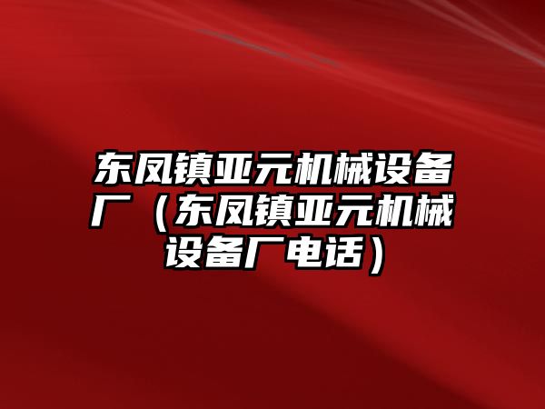 東鳳鎮亞元機械設備廠（東鳳鎮亞元機械設備廠電話）