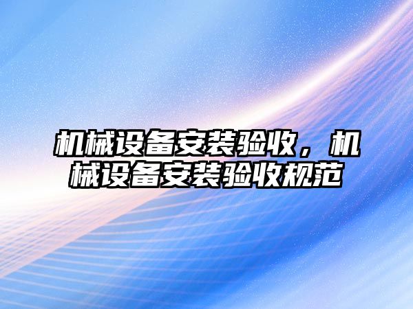 機械設備安裝驗收，機械設備安裝驗收規范