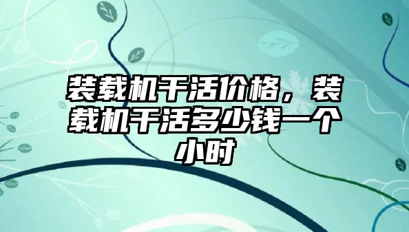 裝載機干活價格，裝載機干活多少錢一個小時