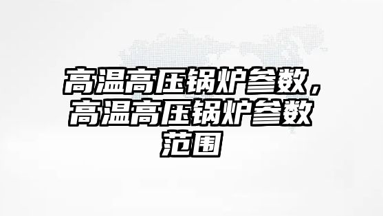 高溫高壓鍋爐參數，高溫高壓鍋爐參數范圍